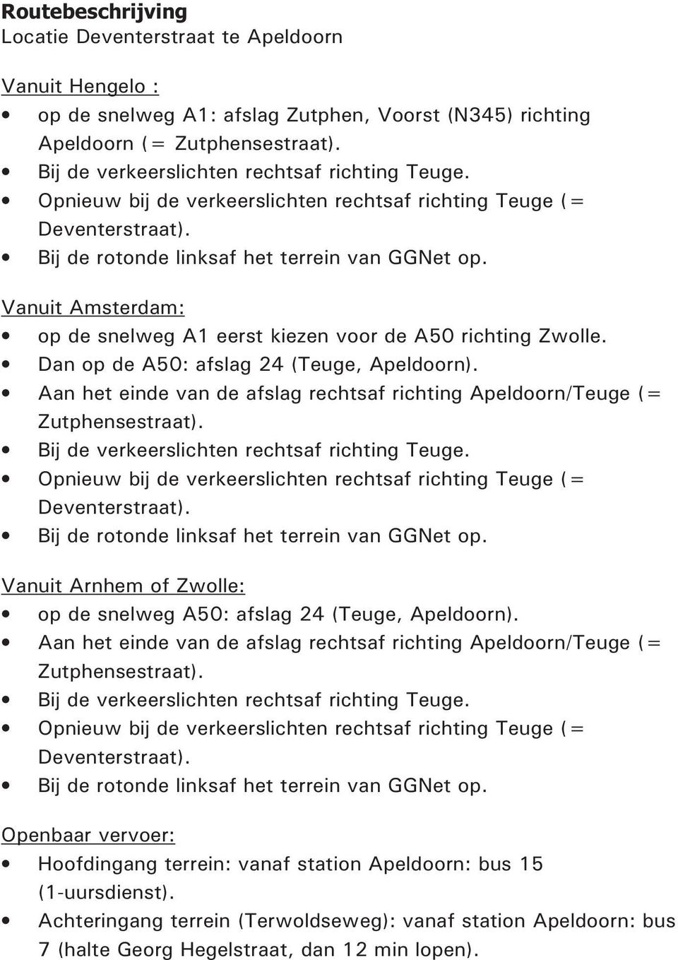 Vanuit Amsterdam: op de snelweg A1 eerst kiezen voor de A50 richting Zwolle. Dan op de A50: afslag 24 (Teuge, Apeldoorn).