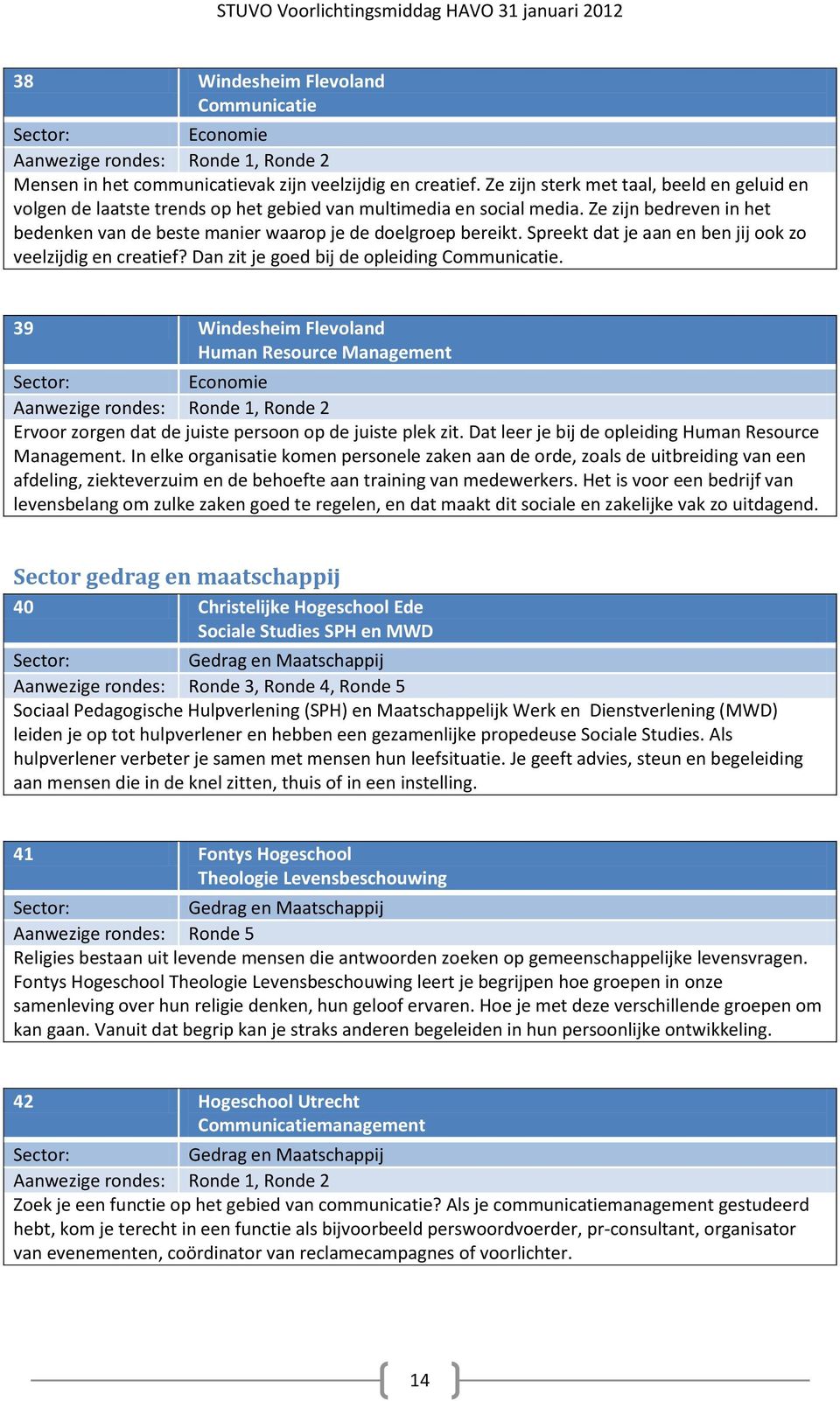 Spreekt dat je aan en ben jij ook zo veelzijdig en creatief? Dan zit je goed bij de opleiding Communicatie.