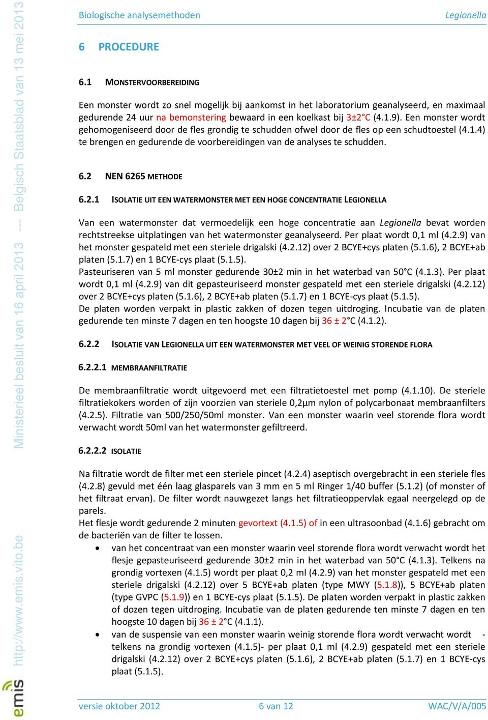 Een monster wordt gehomogeniseerd door de fles grondig te schudden ofwel door de fles op een schudtoestel (4.1.4) te brengen en gedurende de voorbereidingen van de analyses te schudden. 6.