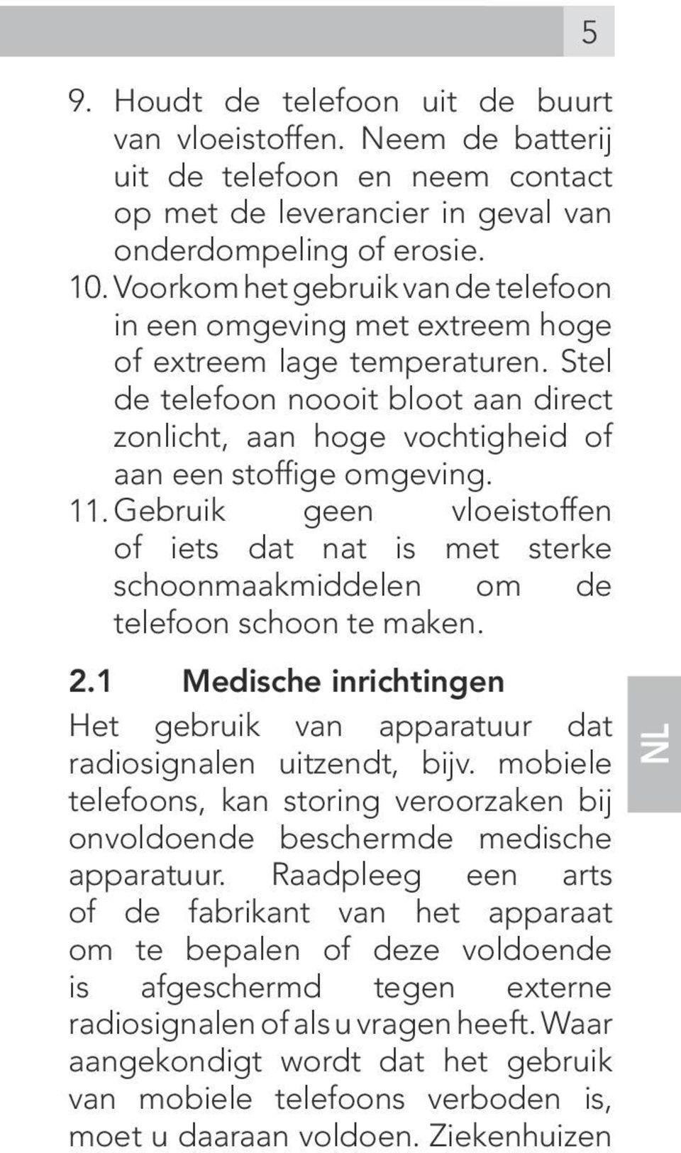 11. Gebruik geen vloeistoffen of iets dat nat is met sterke schoonmaakmiddelen om de telefoon schoon te maken. 2.1 Medische inrichtingen Het gebruik van apparatuur dat radiosignalen uitzendt, bijv.