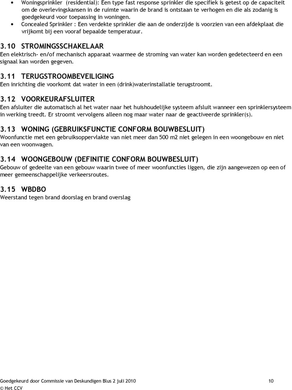 3.10 STROMINGSSCHAKELAAR Een elektrisch- en/of mechanisch apparaat waarmee de stroming van water kan worden gedetecteerd en een signaal kan worden gegeven. 3.