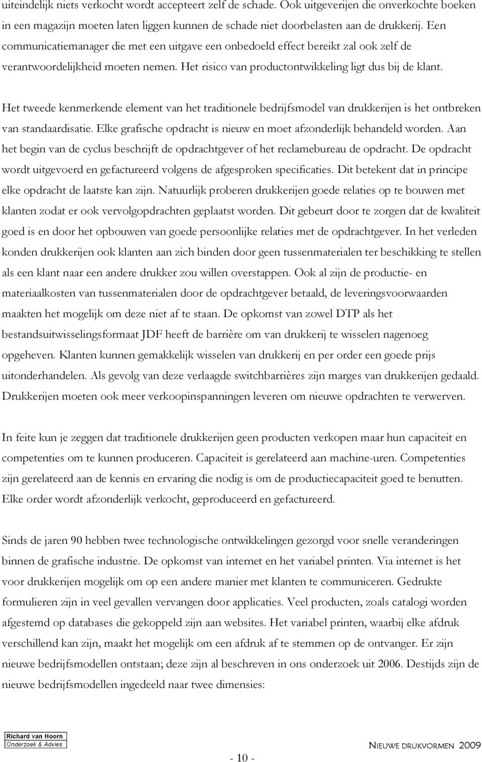 Het tweede kenmerkende element van het traditionele bedrijfsmodel van drukkerijen is het ontbreken van standaardisatie. Elke grafische opdracht is nieuw en moet afzonderlijk behandeld worden.