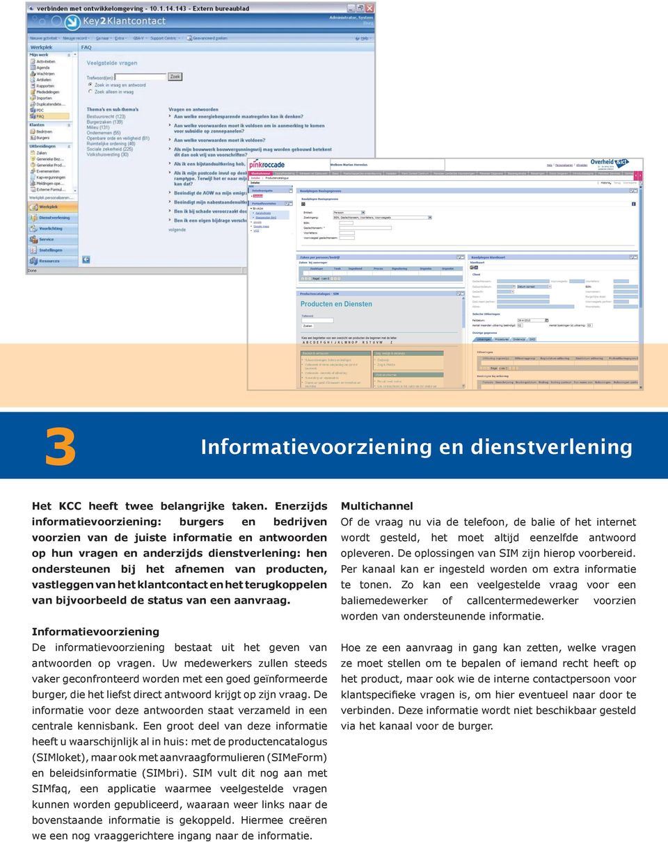 vastleggen van het klantcontact en het terugkoppelen van bijvoorbeeld de status van een aanvraag. Informatievoorziening De informatievoorziening bestaat uit het geven van antwoorden op vragen.