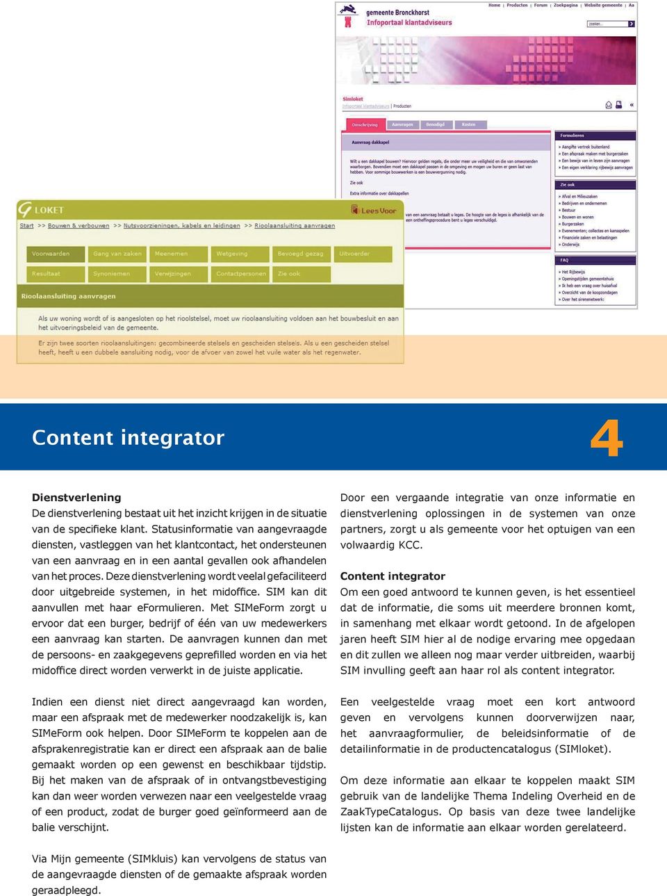 Deze dienstverlening wordt veelal gefaciliteerd door uitgebreide systemen, in het midoffice. SIM kan dit aanvullen met haar eformulieren.