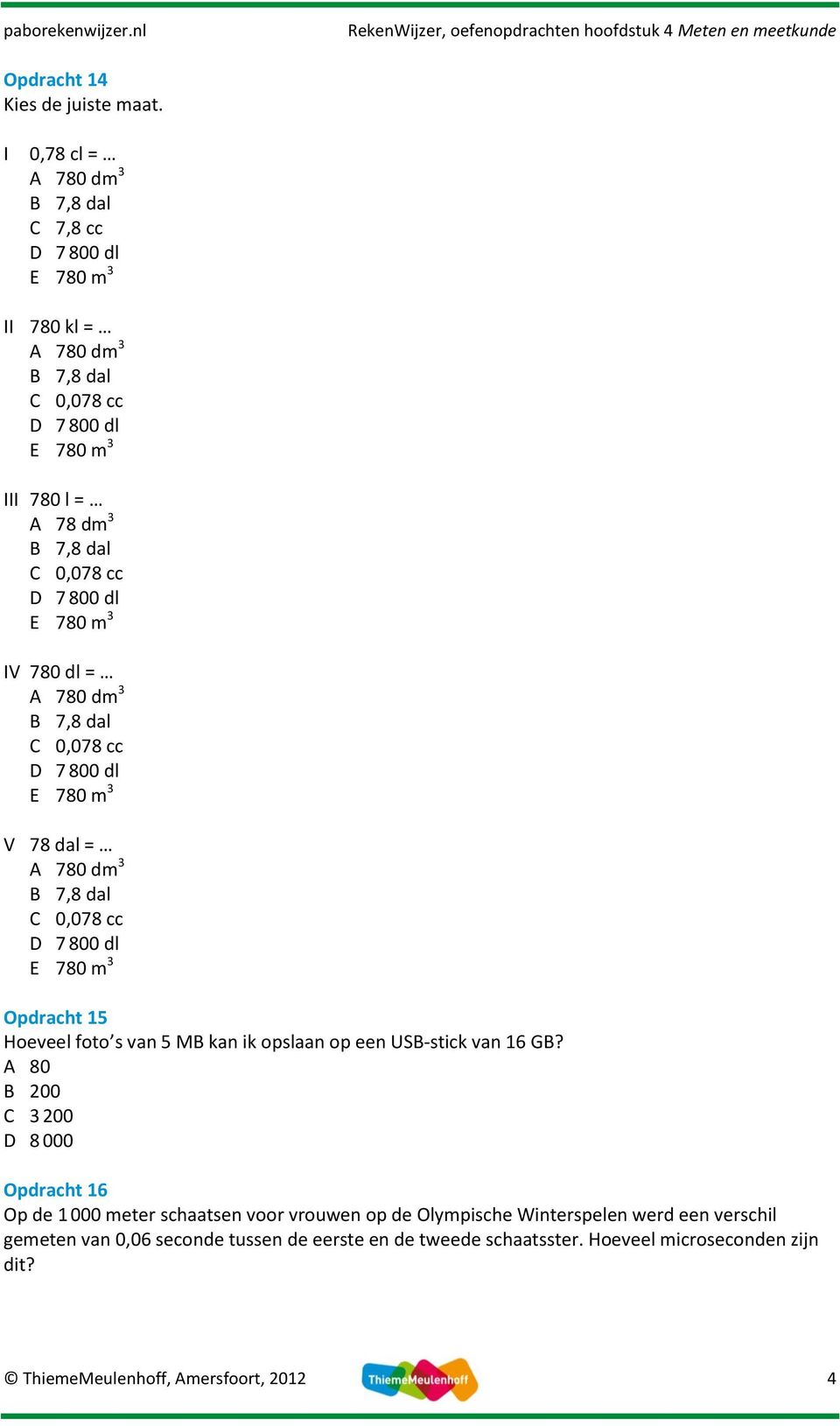 800 dl E 780 m 3 IV 780 dl = A 780 dm 3 B 7,8 dal C 0,078 cc D 7 800 dl E 780 m 3 V 78 dal = A 780 dm 3 B 7,8 dal C 0,078 cc D 7 800 dl E 780 m 3 Opdracht 15 Hoeveel foto s