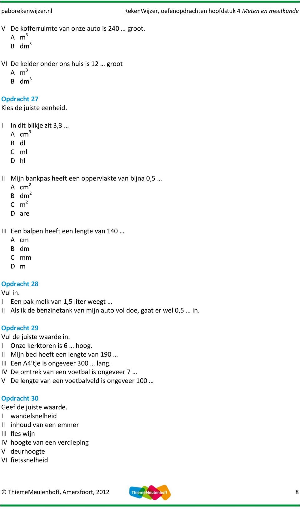 in. I Een pak melk van 1,5 liter weegt II Als ik de benzinetank van mijn auto vol doe, gaat er wel 0,5 in. Opdracht 29 Vul de juiste waarde in. I Onze kerktoren is 6 hoog.