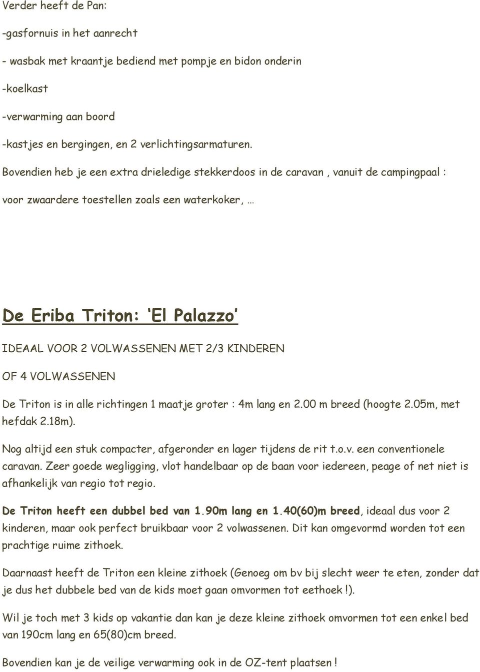 KINDEREN OF 4 VOLWASSENEN De Triton is in alle richtingen 1 maatje groter : 4m lang en 2.00 m breed (hoogte 2.05m, met hefdak 2.18m).