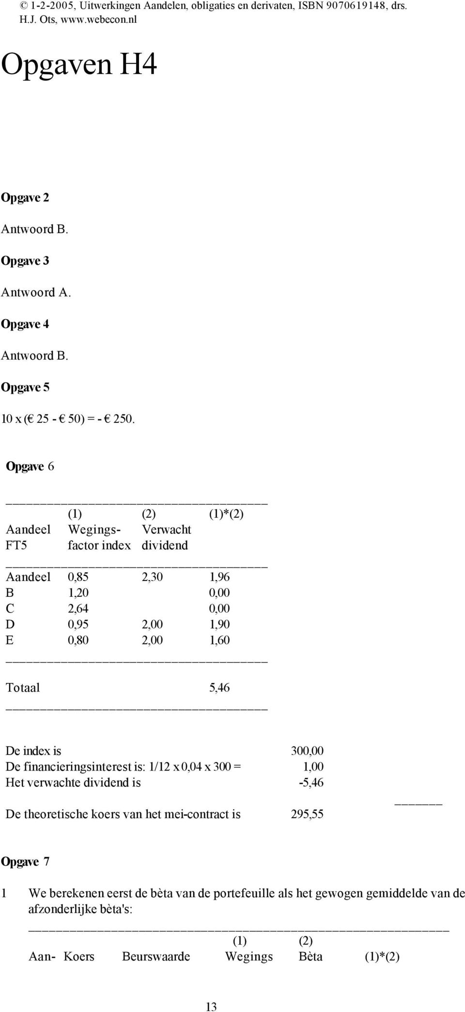 2,00 1,60 Totaal 5,46 De index is 300,00 De financieringsinterest is: 1/12 x 0,04 x 300 = 1,00 Het verwachte dividend is -5,46 De theoretische koers
