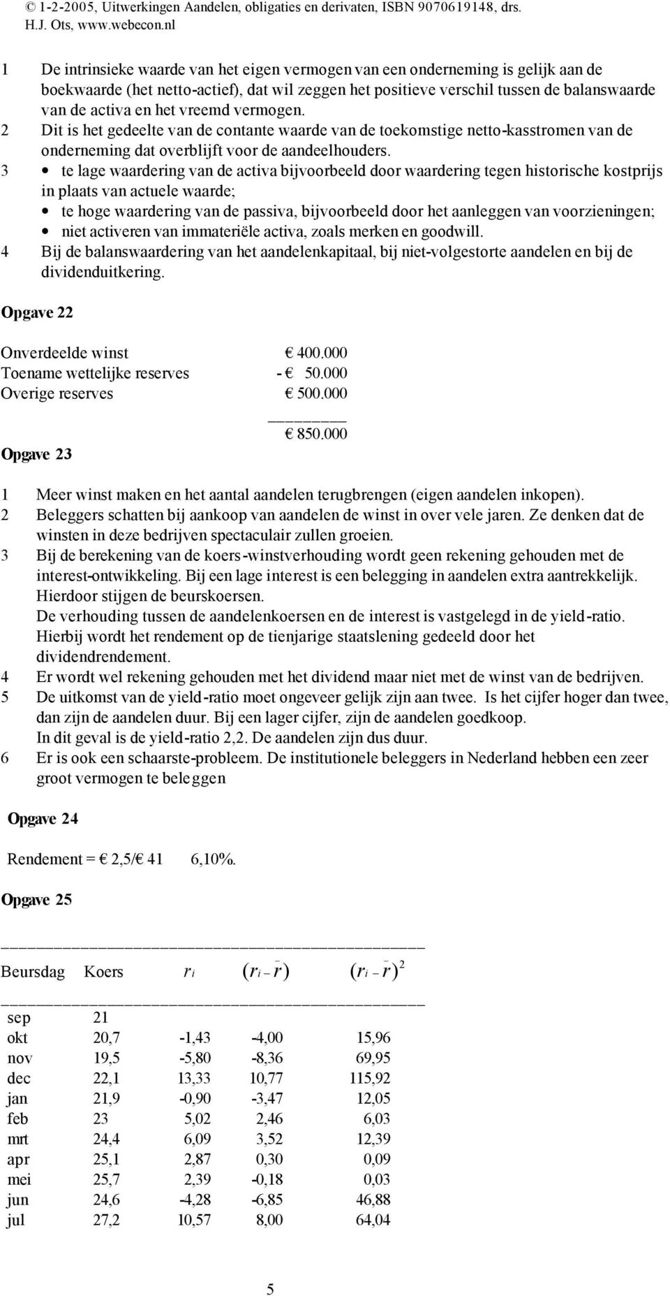 3 te lage waardering van de activa bijvoorbeeld door waardering tegen historische kostprijs in plaats van actuele waarde; te hoge waardering van de passiva, bijvoorbeeld door het aanleggen van