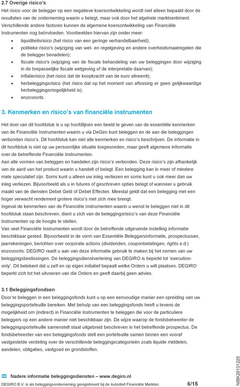 Voorbeelden hiervan zijn onder meer: liquiditeitsrisico (het risico van een geringe verhandelbaarheid); politieke risico's (wijziging van wet- en regelgeving en andere overheidsmaatregelen die de