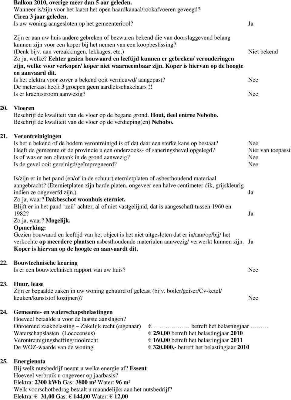 ) Zo ja, welke? Echter gezien bouwaard en leeftijd kunnen er gebreken/ verouderingen zijn, welke voor verkoper/ koper niet waarneembaar zijn. Koper is hiervan op de hoogte en aanvaard dit.