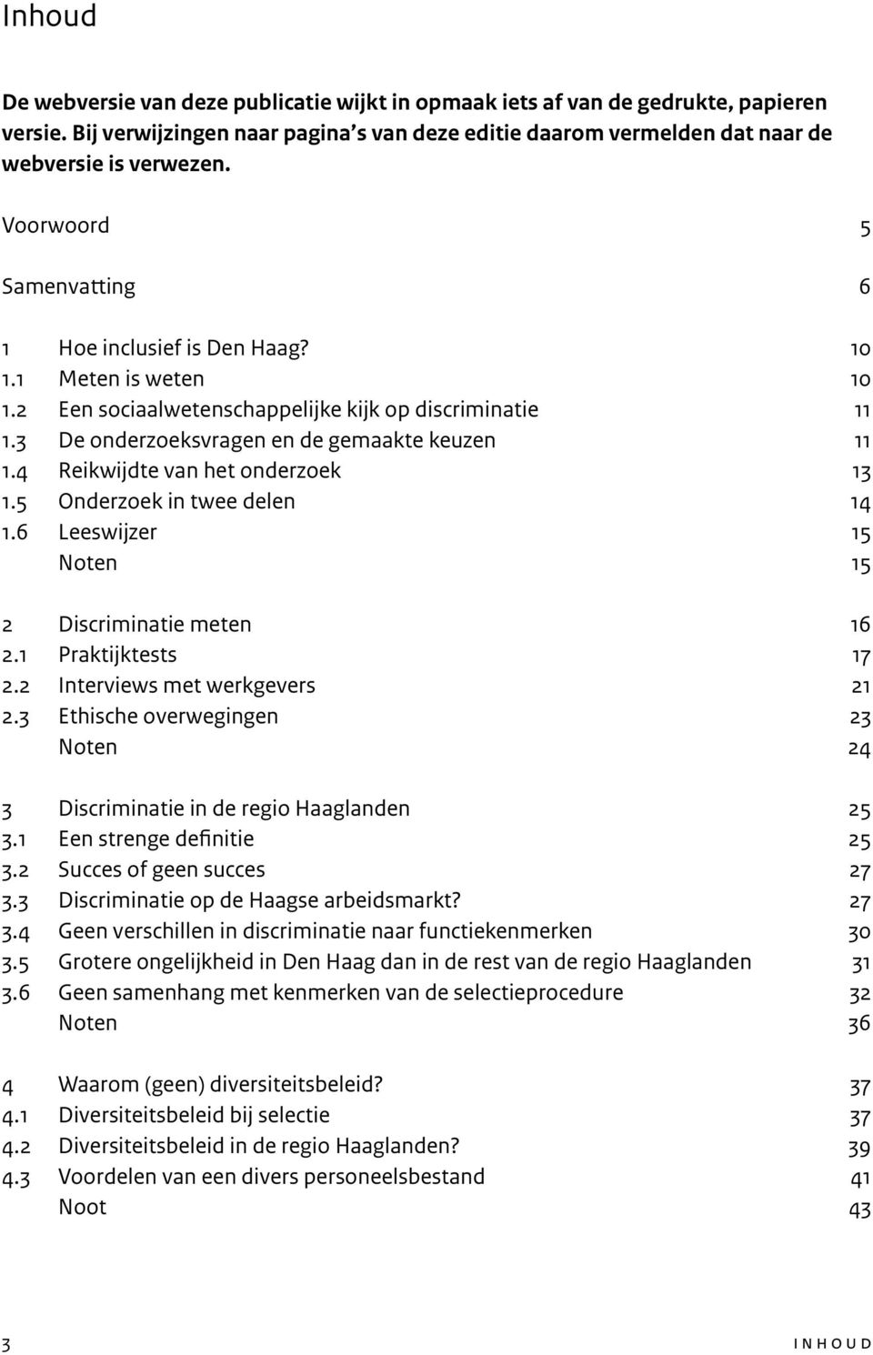 4 Reikwijdte van het onderzoek 13 1.5 Onderzoek in twee delen 14 1.6 Leeswijzer 15 Noten 15 2 Discriminatie meten 16 2.1 Praktijktests 17 2.2 Interviews met werkgevers 21 2.