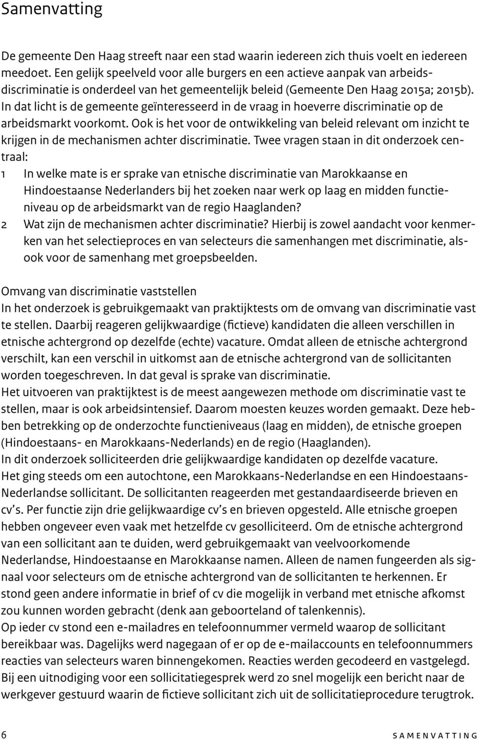 In dat licht is de gemeente geïnteresseerd in de vraag in hoeverre discriminatie op de arbeidsmarkt voorkomt.