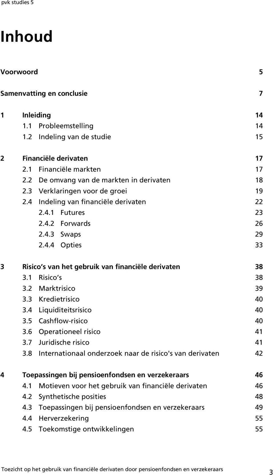 1 Risico s 38 3.2 Marktrisico 39 3.3 Kredietrisico 40 3.4 Liquiditeitsrisico 40 3.5 Cashflow-risico 40 3.6 Operationeel risico 41 3.7 Juridische risico 41 3.