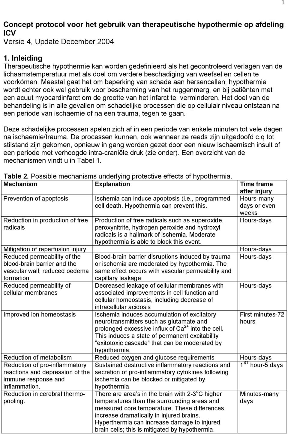 Meestal gaat het om beperking van schade aan hersencellen; hypothermie wordt echter ook wel gebruik voor bescherming van het ruggenmerg, en bij patiënten met een acuut myocardinfarct om de grootte