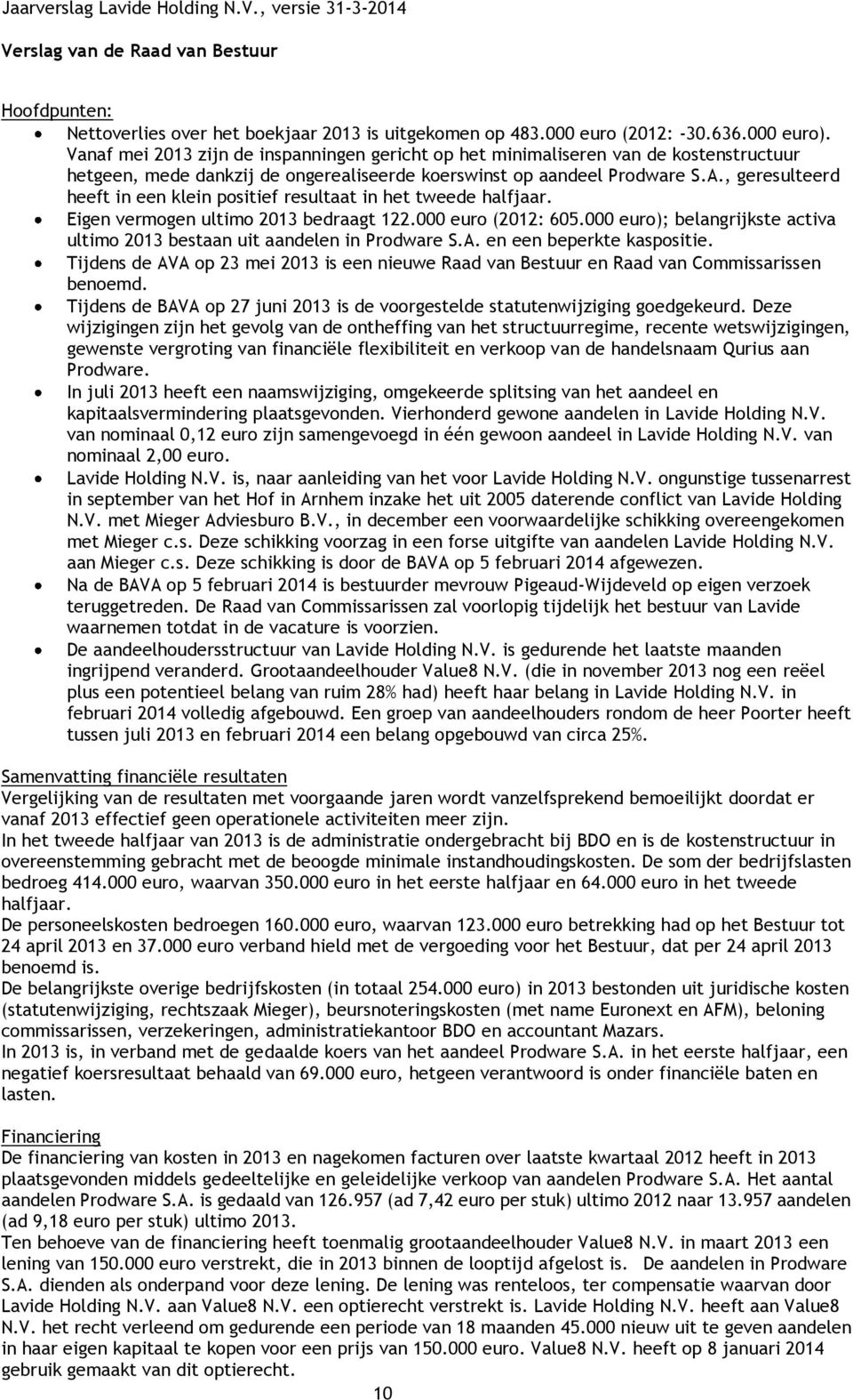 , geresulteerd heeft in een klein positief resultaat in het tweede halfjaar. Eigen vermogen ultimo 2013 bedraagt 122.000 euro (2012: 605.