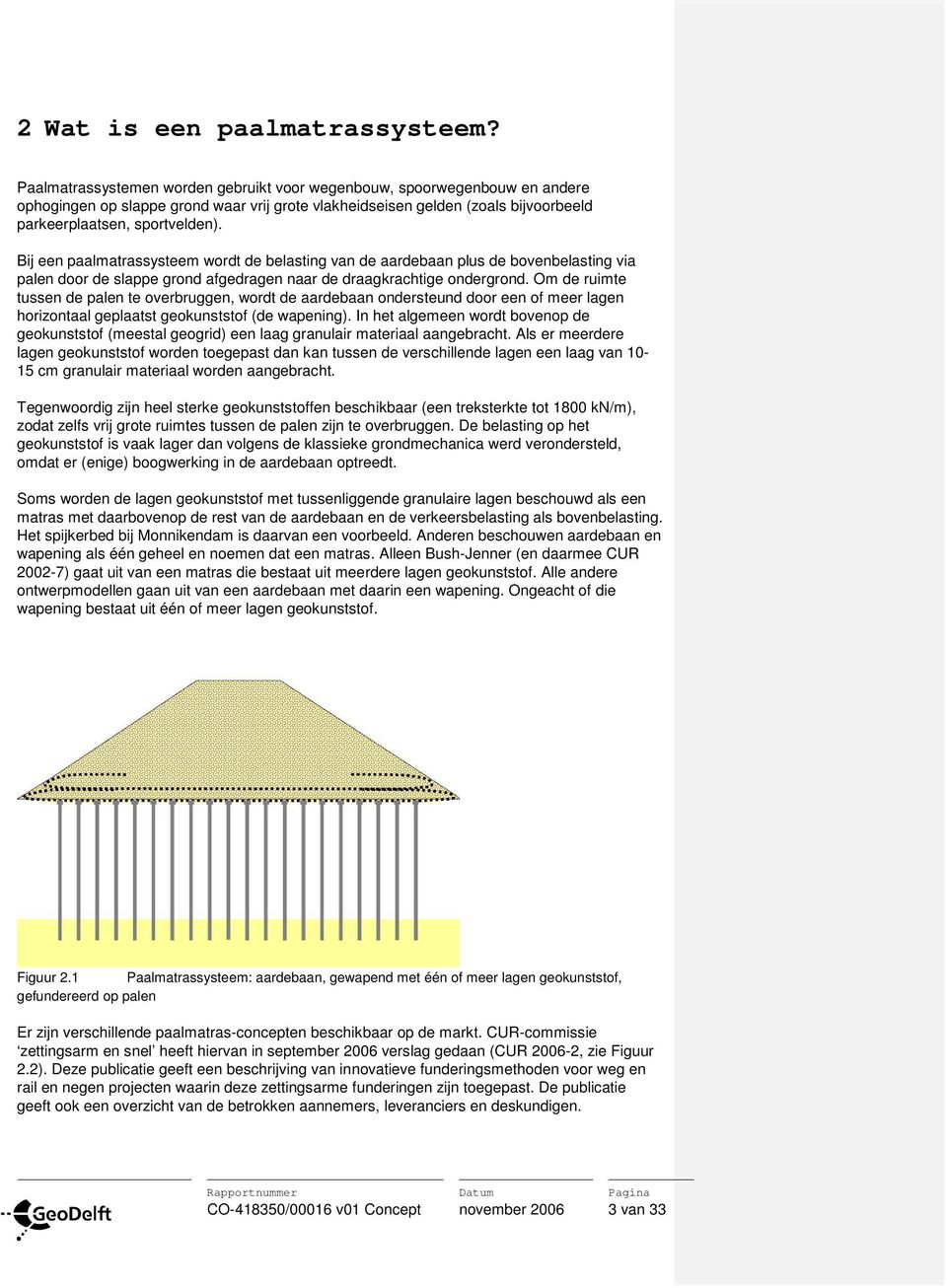 Bij een paalmatrassysteem wordt de belasting van de aardebaan plus de bovenbelasting via palen door de slappe grond afgedragen naar de draagkrachtige ondergrond.