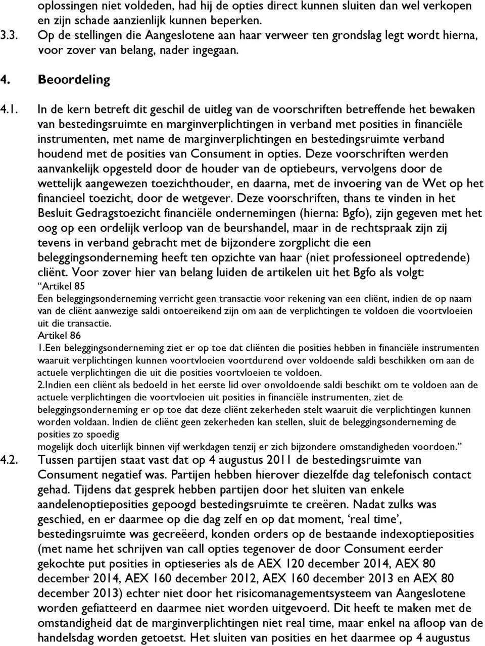 In de kern betreft dit geschil de uitleg van de voorschriften betreffende het bewaken van bestedingsruimte en marginverplichtingen in verband met posities in financiële instrumenten, met name de