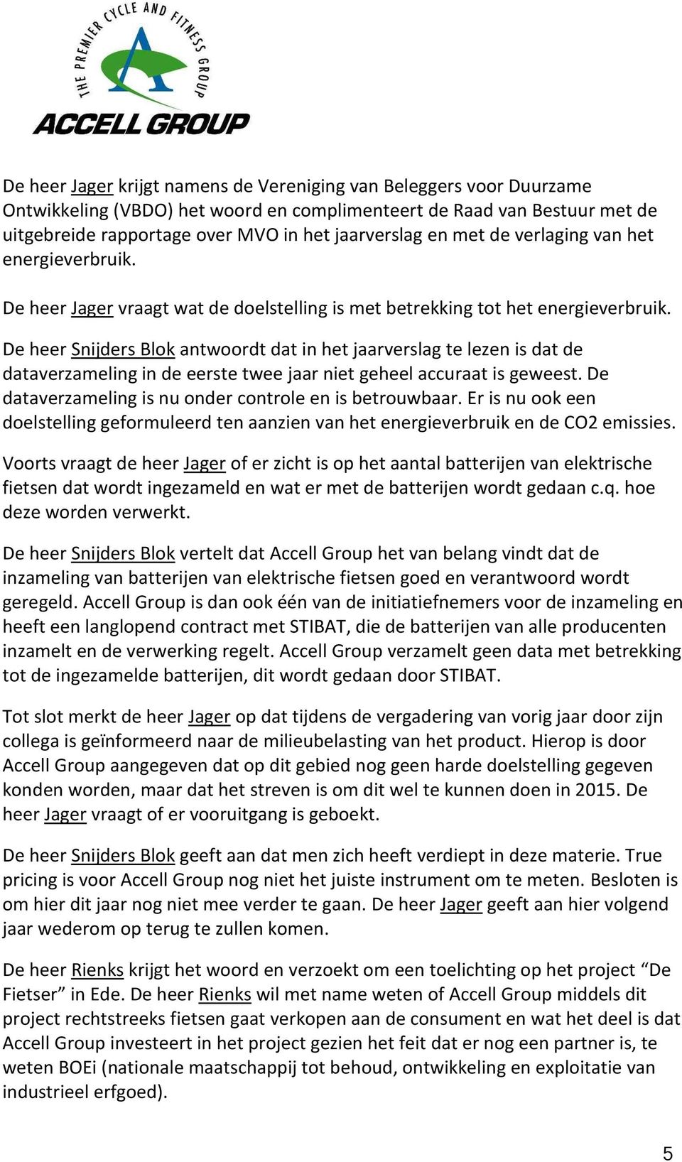 De heer Snijders Blok antwoordt dat in het jaarverslag te lezen is dat de dataverzameling in de eerste twee jaar niet geheel accuraat is geweest.