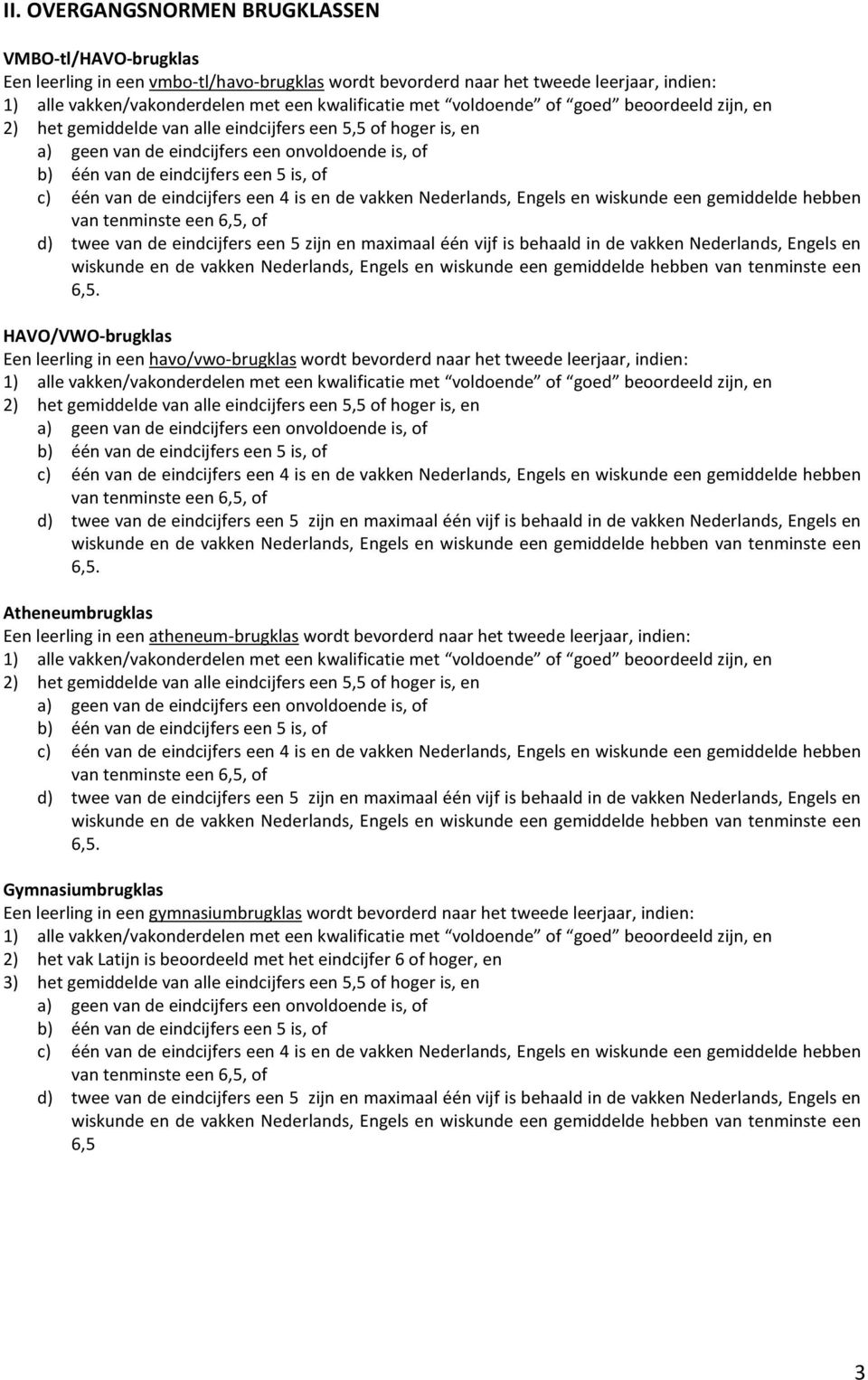 Atheneumbrugklas Een leerling in een atheneum-brugklas wordt bevorderd naar het tweede leerjaar, indien: 2) het gemiddelde van alle eindcijfers een 5,5 of hoger is, en 6,5.