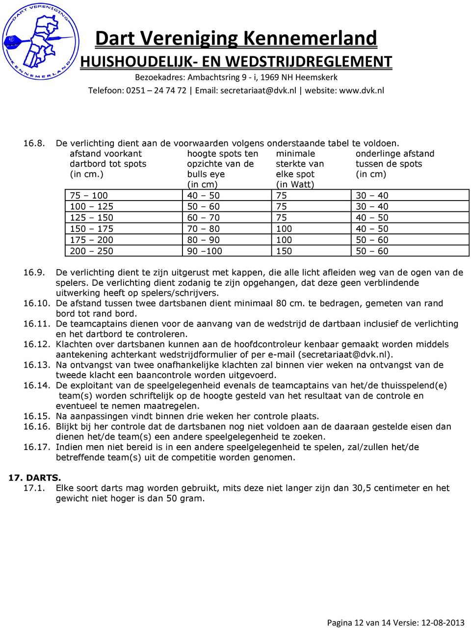 40 50 150 175 70 80 100 40 50 175 200 80 90 100 50 60 200 250 90 100 150 50 60 16.9. De verlichting dient te zijn uitgerust met kappen, die alle licht afleiden weg van de ogen van de spelers.