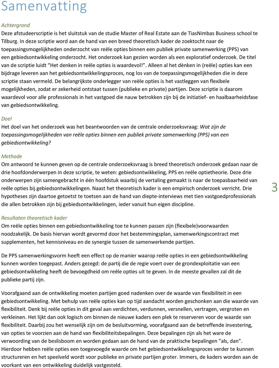 gebiedsontwikkeling onderzocht. Het onderzoek kan gezien worden als een exploratief onderzoek. De titel van de scriptie luidt Het denken in reële opties is waardevol!