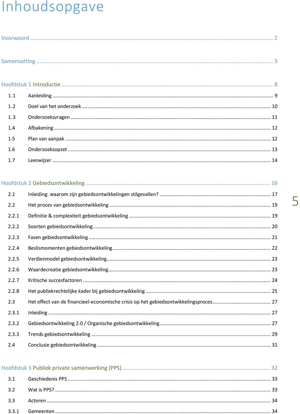 .. 19 2.2.1 Definitie & complexiteit gebiedsontwikkeling... 19 5 2.2.2 Soorten gebiedsontwikkeling... 20 2.2.3 Fasen gebiedsontwikkeling... 21 2.2.4 Beslismomenten gebiedsontwikkeling... 22 2.2.5 Verdienmodel gebiedsontwikkeling.