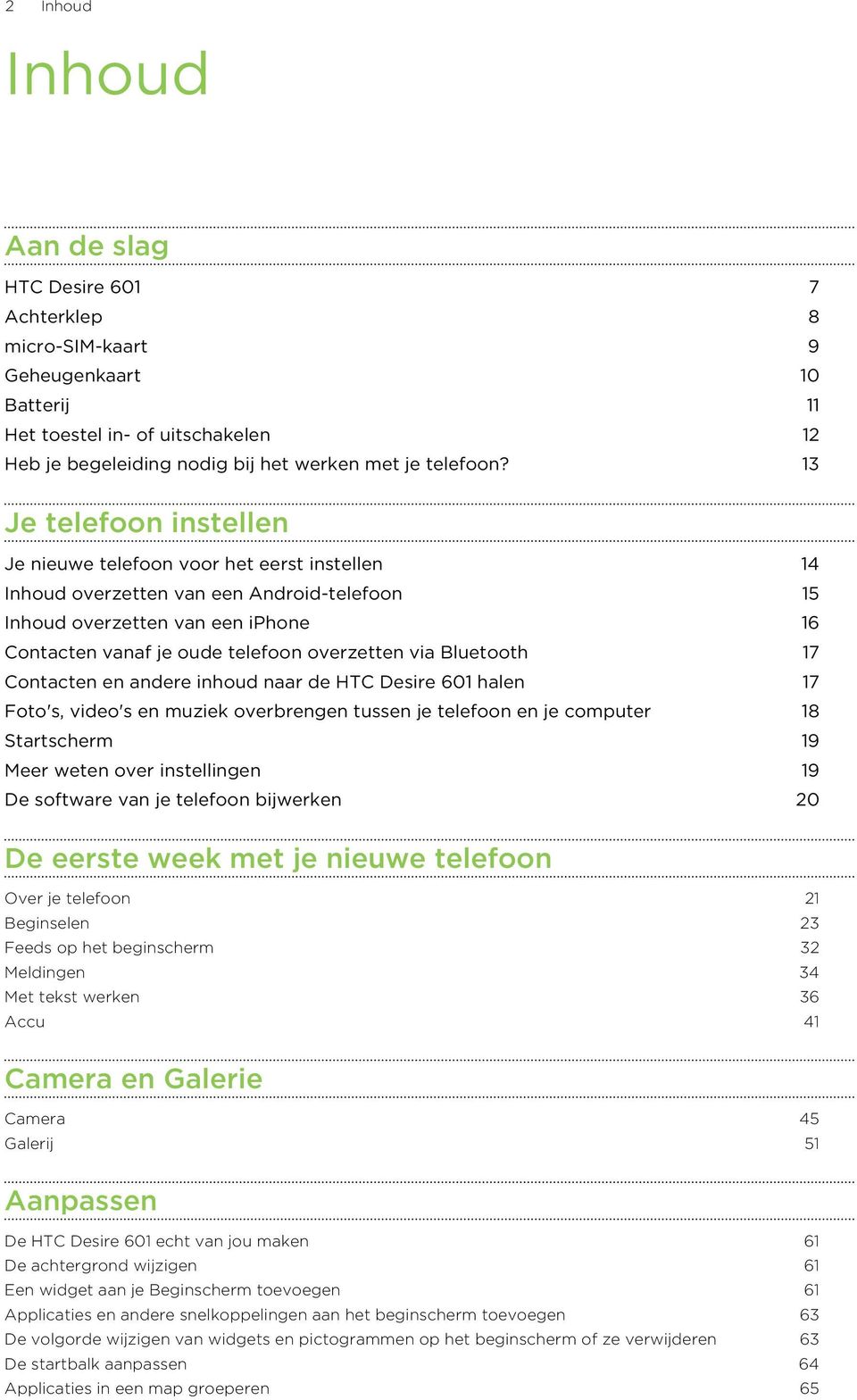 via Bluetooth 17 Contacten en andere inhoud naar de HTC Desire 601 halen 17 Foto's, video's en muziek overbrengen tussen je telefoon en je computer 18 Startscherm 19 Meer weten over instellingen 19