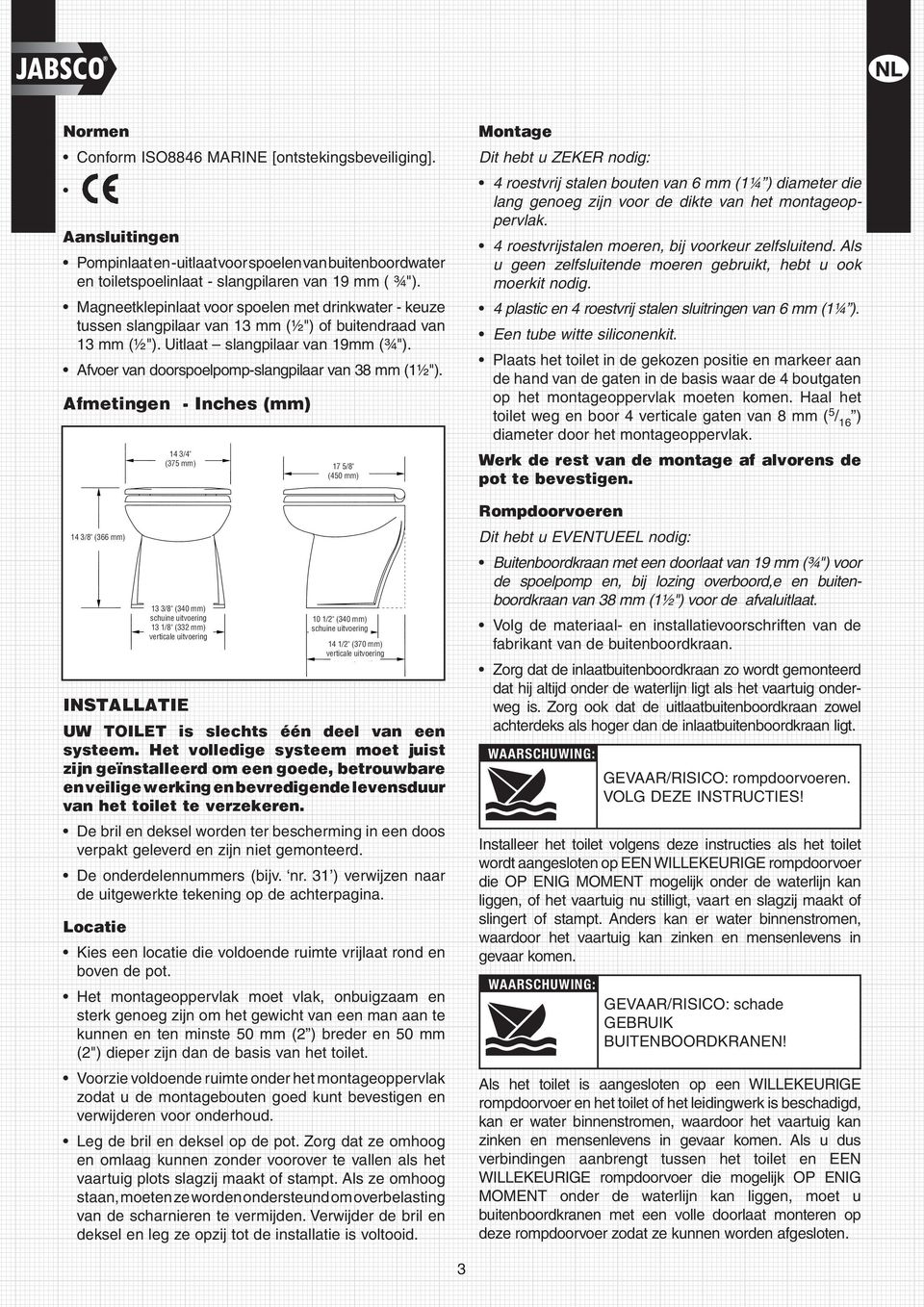 Afvoer van doorspoelpomp-slangpilaar van 38 mm (1½"). Afmetingen - Inches (mm) 14 3/8" (366 mm) Installatie UW TOILET is slechts één deel van een systeem.