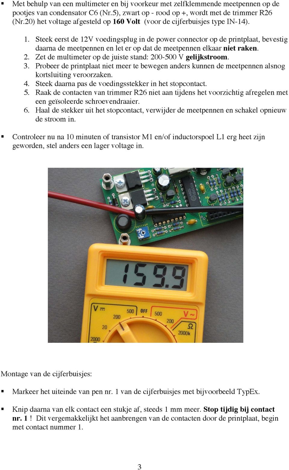 2. Zet de multimeter op de juiste stand: 200-500 V gelijkstroom. 3. Probeer de printplaat niet meer te bewegen anders kunnen de meetpennen alsnog kortsluiting veroorzaken. 4.