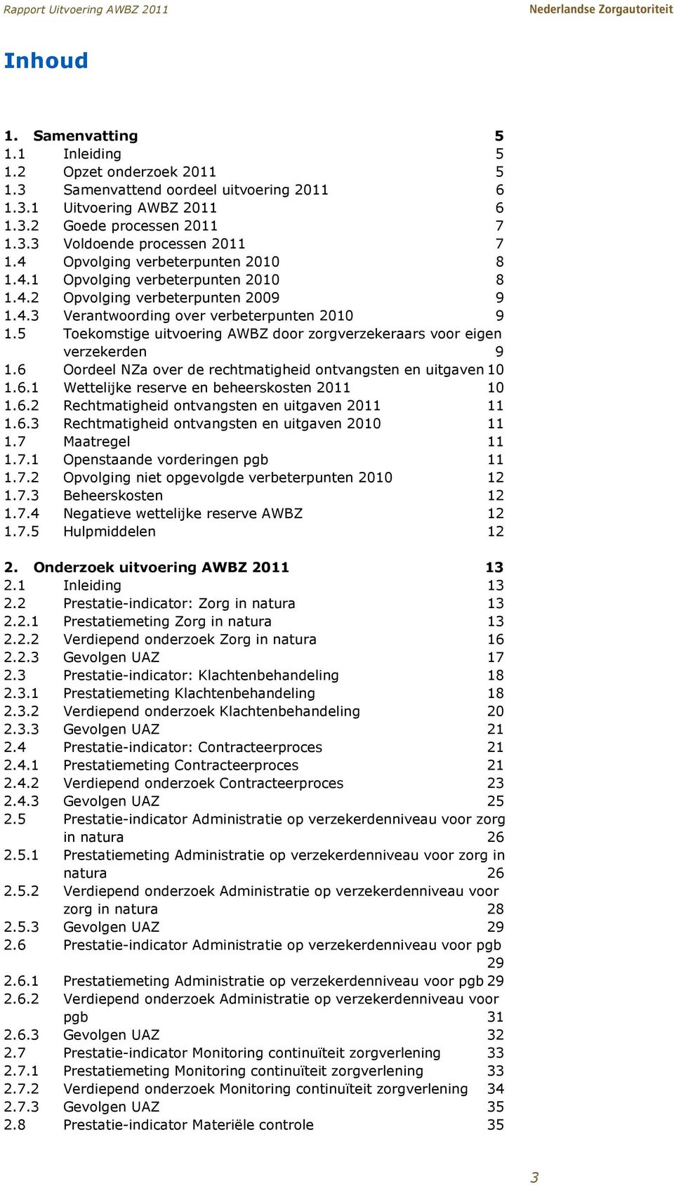 5 Toekomstige uitvoering AWBZ door zorgverzekeraars voor eigen verzekerden 9 1.6 Oordeel NZa over de rechtmatigheid ontvangsten en uitgaven 10 1.6.1 Wettelijke reserve en beheerskosten 2011 10 1.6.2 Rechtmatigheid ontvangsten en uitgaven 2011 11 1.