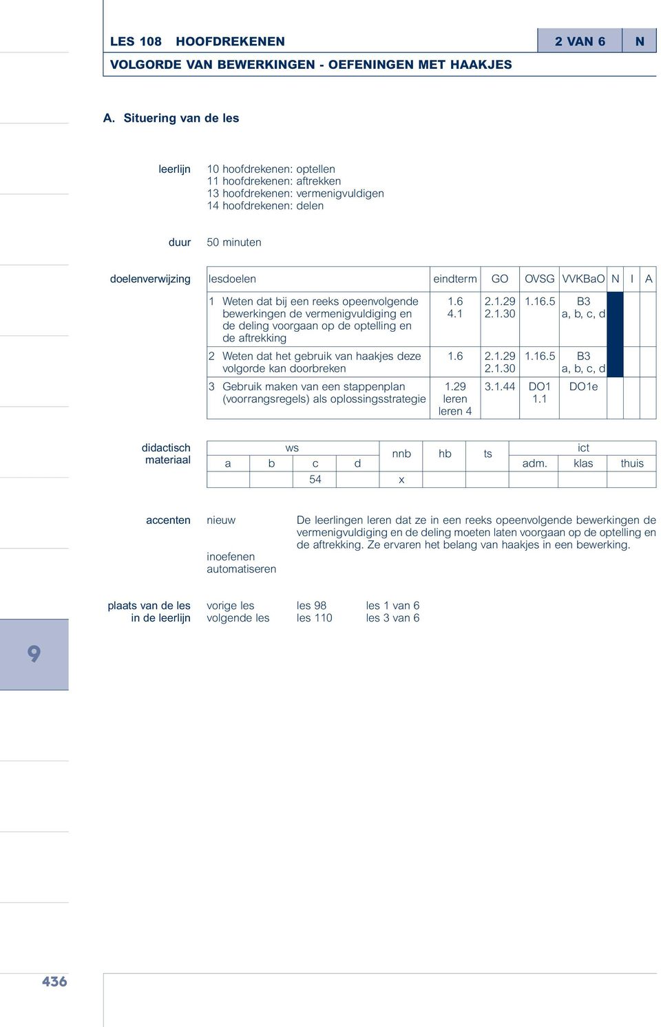 VVKBaO N I A 1 Weten dat bij een reeks opeenvolgende 1.6 2.1.29 1.16.5 B3 bewerkingen de vermenigvuldiging en 4.1 2.1.30 a, b, c, d de deling voorgaan op de optelling en de aftrekking 2 Weten dat het gebruik van haakjes deze 1.