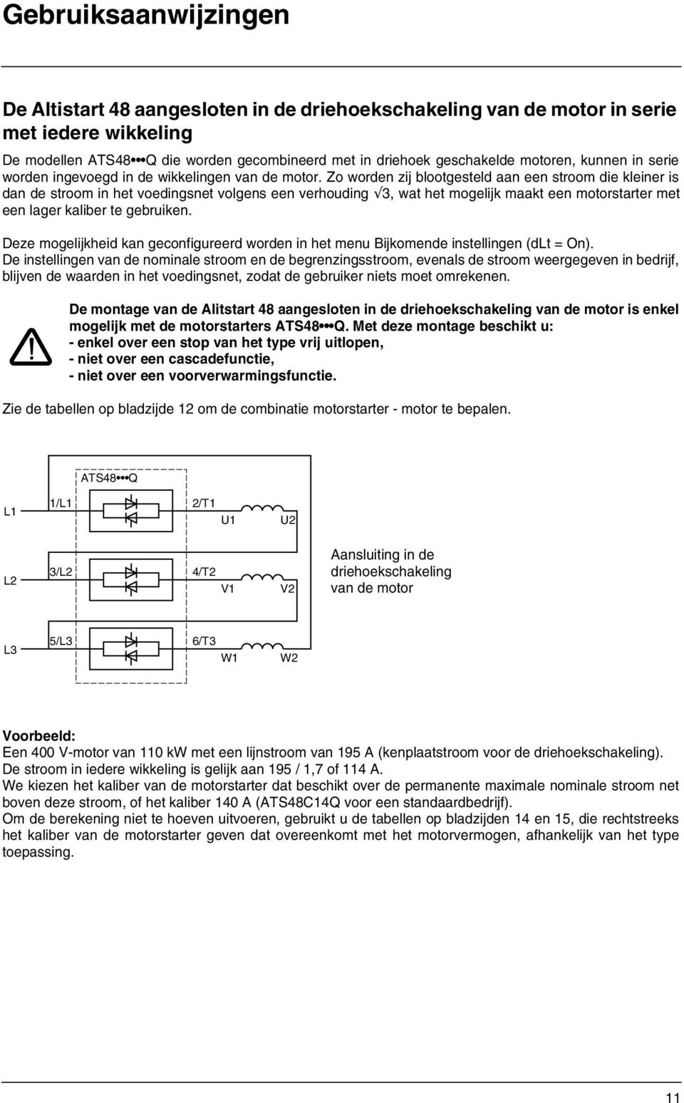 Zo worden zij blootgesteld aan een stroom die kleiner is dan de stroom in het voedingsnet volgens een verhouding 3, wat het mogelijk maakt een motorstarter met een lager kaliber te gebruiken.