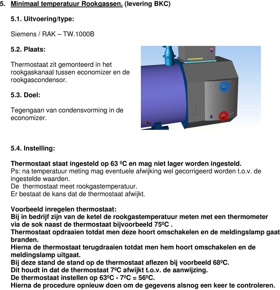 Ps: na temperatuur meting mag eventuele afwijking wel gecorrigeerd worden t.o.v. de ingestelde waarden. De thermostaat meet rookgastemperatuur. Er bestaat de kans dat de thermostaat afwijkt.