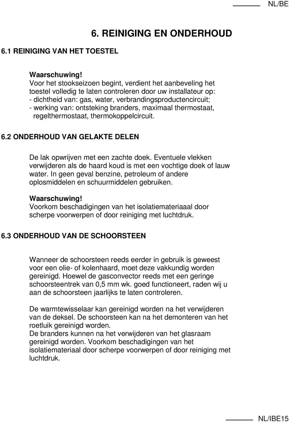 ontsteking branders, maximaal thermostaat, regelthermostaat, thermokoppelcircuit. 6.2 ONDERHOUD VAN GELAKTE DELEN De lak opwrijven met een zachte doek.