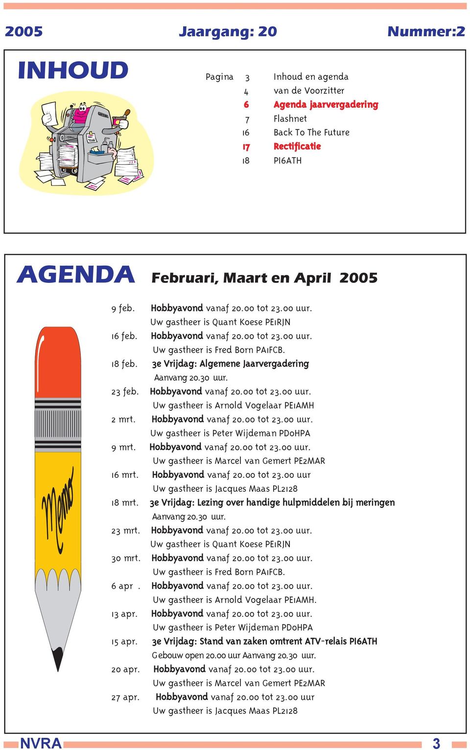 3e Vrijdag: Algemene Jaarvergadering Aanvang 20.30 uur. 23 feb. Hobbyavond vanaf 20.00 tot 23.00 uur. Uw gastheer is Arnold Vogelaar PE1AMH 2 mrt. Hobbyavond vanaf 20.00 tot 23.00 uur. Uw gastheer is Peter Wijdeman PD0HPA 9 mrt.