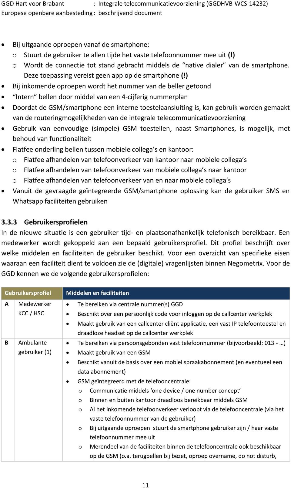 ) Bij inkomende oproepen wordt het nummer van de beller getoond Intern bellen door middel van een 4-cijferig nummerplan Doordat de GSM/smartphone een interne toestelaansluiting is, kan gebruik worden