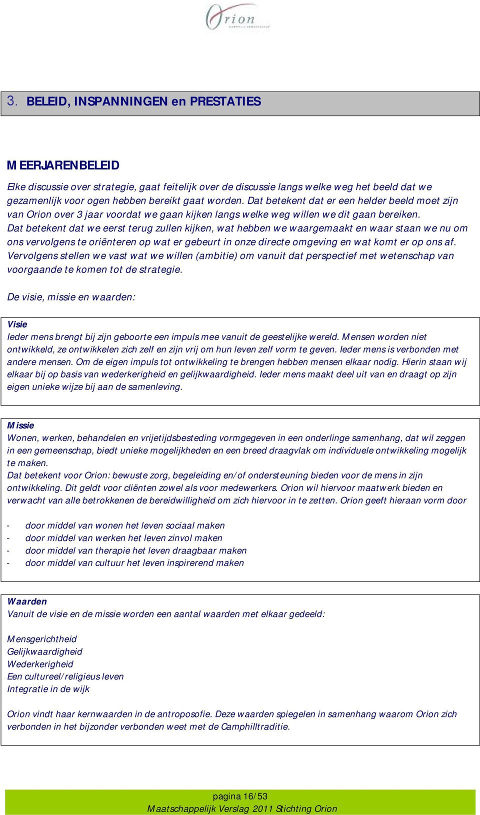 Dat betekent dat we eerst terug zullen kijken, wat hebben we waargemaakt en waar staan we nu om ons vervolgens te oriënteren op wat er gebeurt in onze directe omgeving en wat komt er op ons af.