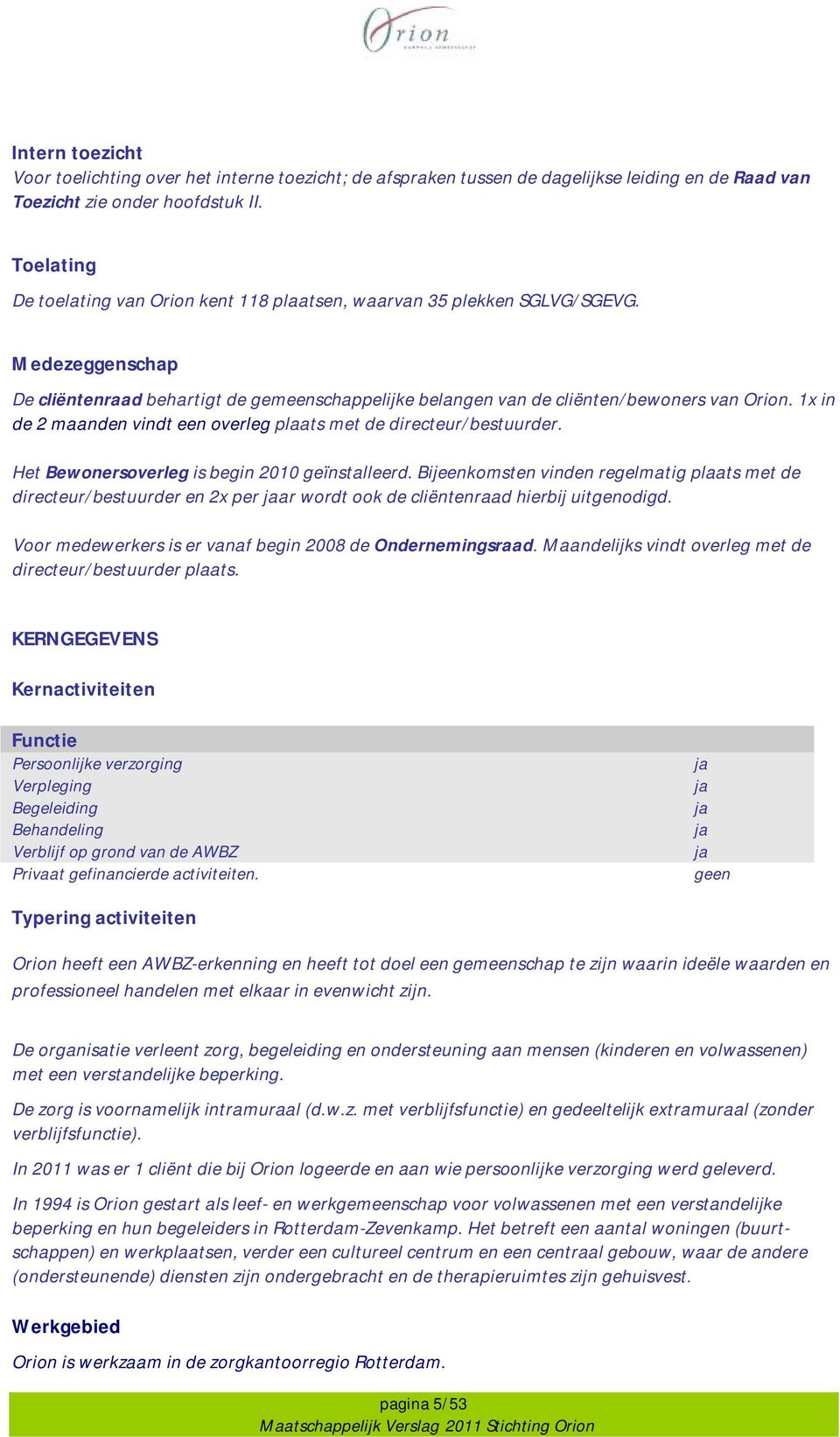 1x in de 2 maanden vindt een overleg plaats met de directeur/bestuurder. Het Bewonersoverleg is begin 2010 geïnstalleerd.