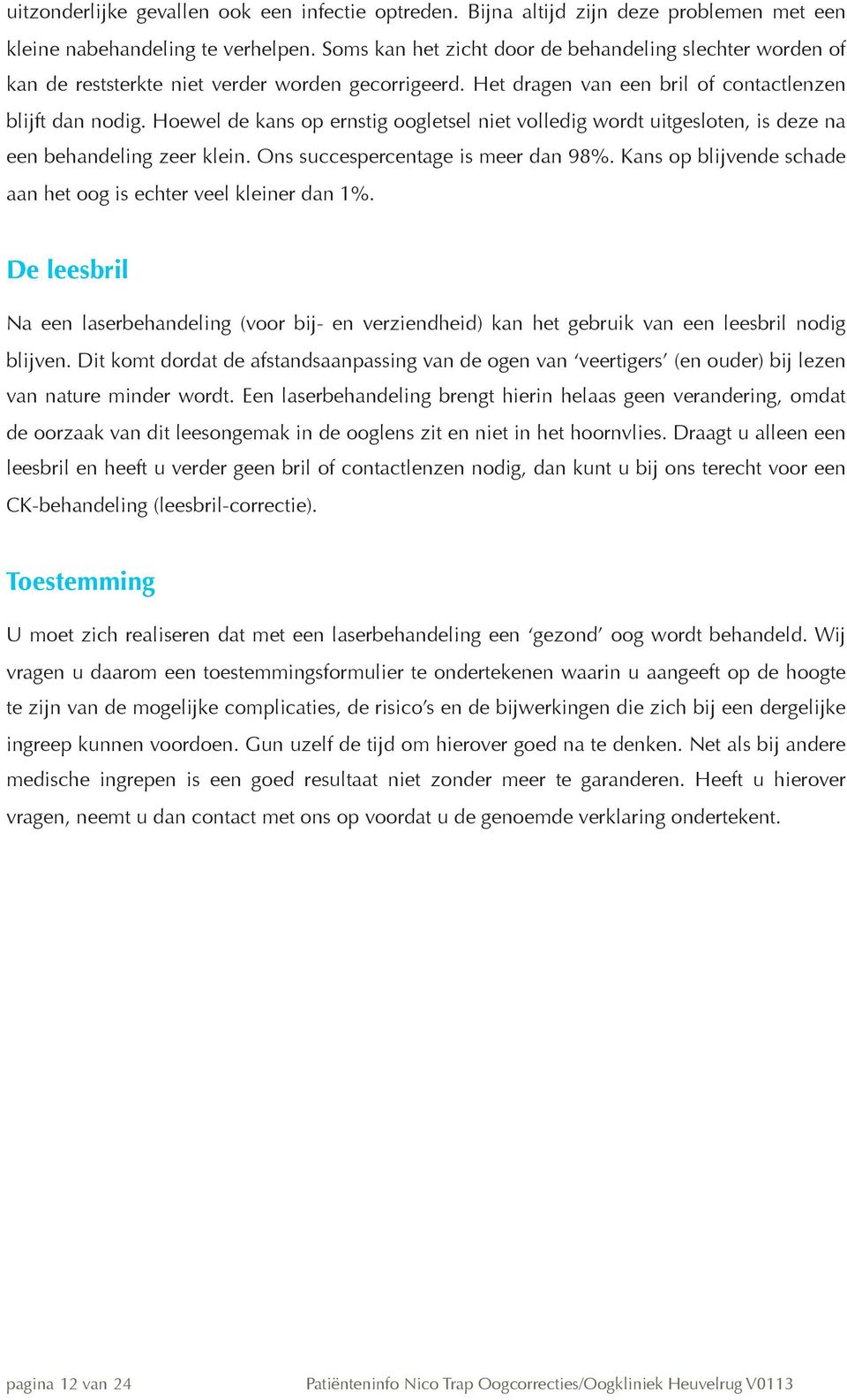 Hoewel de kans op ernstig oogletsel niet volledig wordt uitgesloten, is deze na een behandeling zeer klein. Ons succespercentage is meer dan 98%.