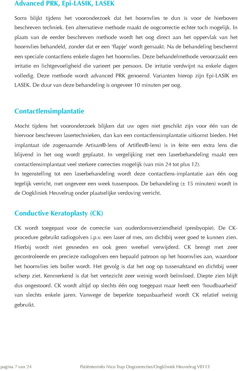 In plaats van de eerder beschreven methode wordt het oog direct aan het oppervlak van het hoornvlies behandeld, zonder dat er een flapje wordt gemaakt.