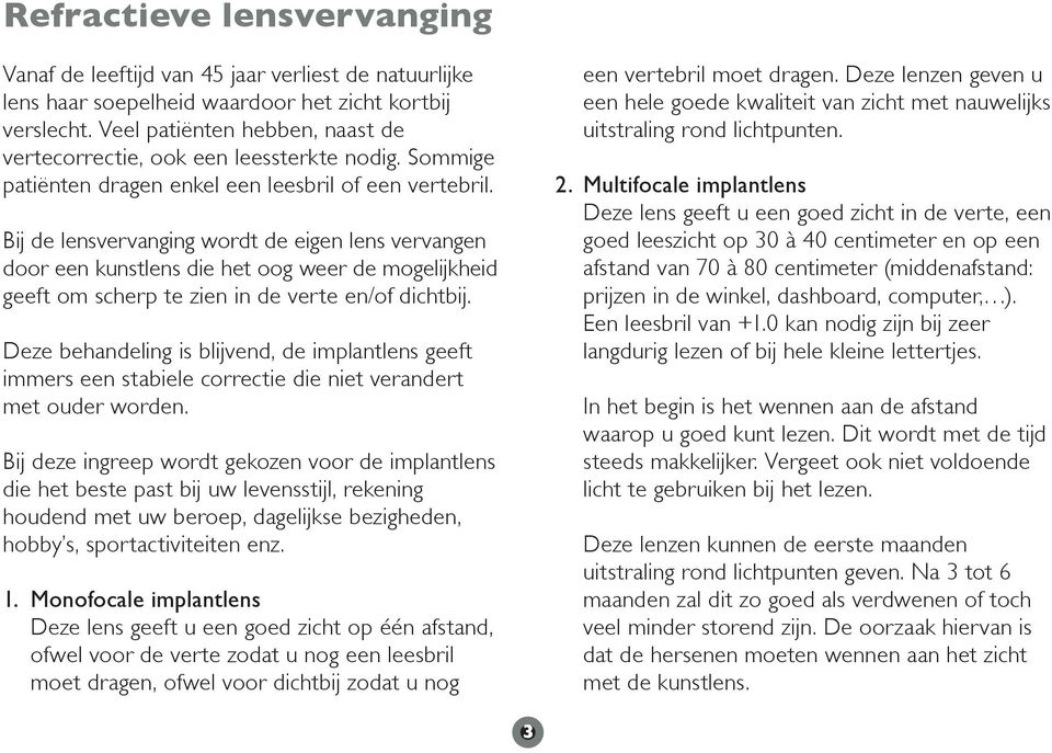 Bij de lensvervanging wordt de eigen lens vervangen door een kunstlens die het oog weer de mogelijkheid geeft om scherp te zien in de verte en/of dichtbij.