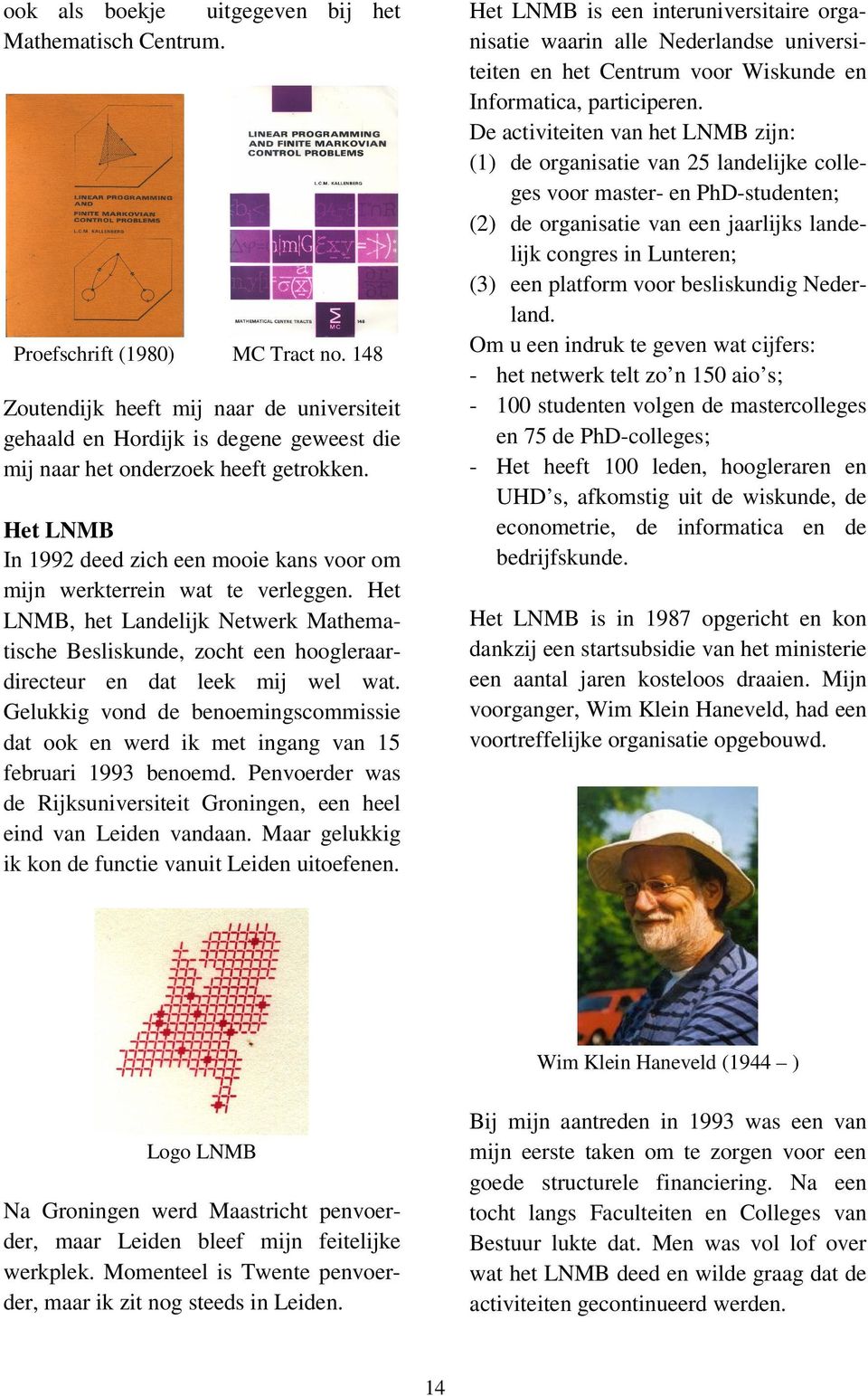 Het LNMB In 1992 deed zich een mooie kans voor om mijn werkterrein wat te verleggen. Het LNMB, het Landelijk Netwerk Mathematische Besliskunde, zocht een hoogleraardirecteur en dat leek mij wel wat.