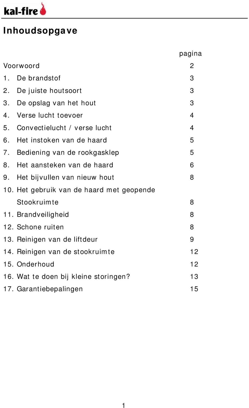 Het bijvullen van nieuw hout 8 10. Het gebruik van de haard met geopende Stookruimte 8 11. Brandveiligheid 8 12. Schone ruiten 8 13.