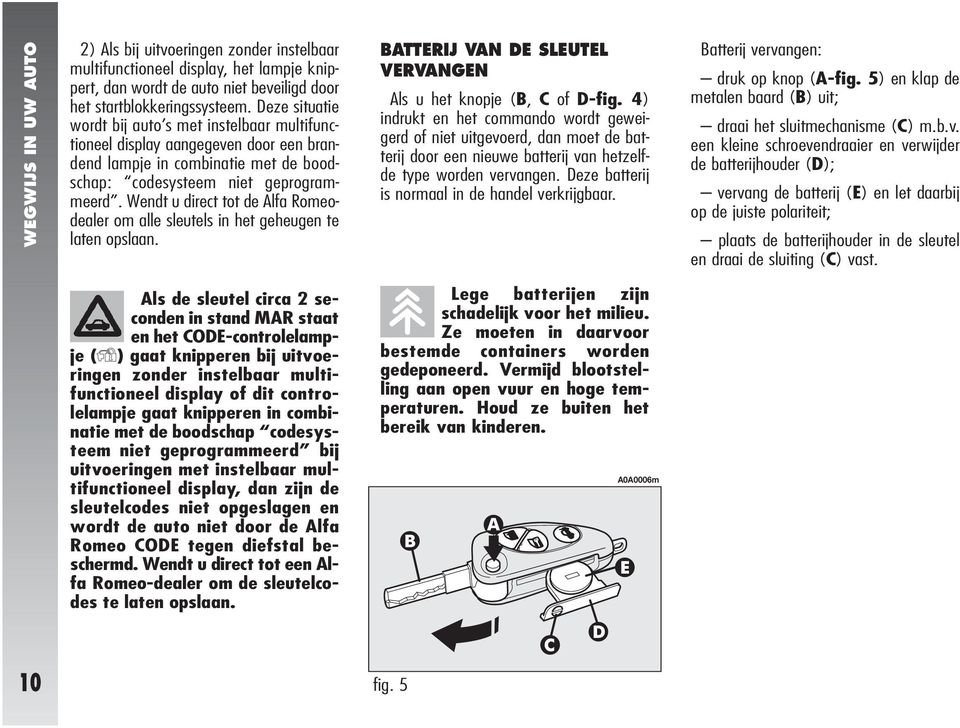 Wendt u direct tot de Alfa Romeodealer om alle sleutels in het geheugen te laten opslaan. BATTERIJ VAN DE SLEUTEL VERVANGEN Als u het knopje (B, C of D-fig.