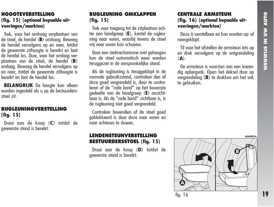 Beweeg de hendel vervolgens op en neer, totdat de gewenste zithoogte is bereikt en laat de hendel los. BELANGRIJK De hoogte kan alleen worden ingesteld als u op de bestuurdersstoel zit.