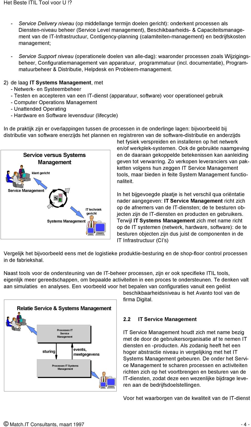 Configuratiemanagement van apparatuur, programmatuur (incl. documentatie), Programmatuurbeheer & Distributie, Helpdesk en Probleem-management.