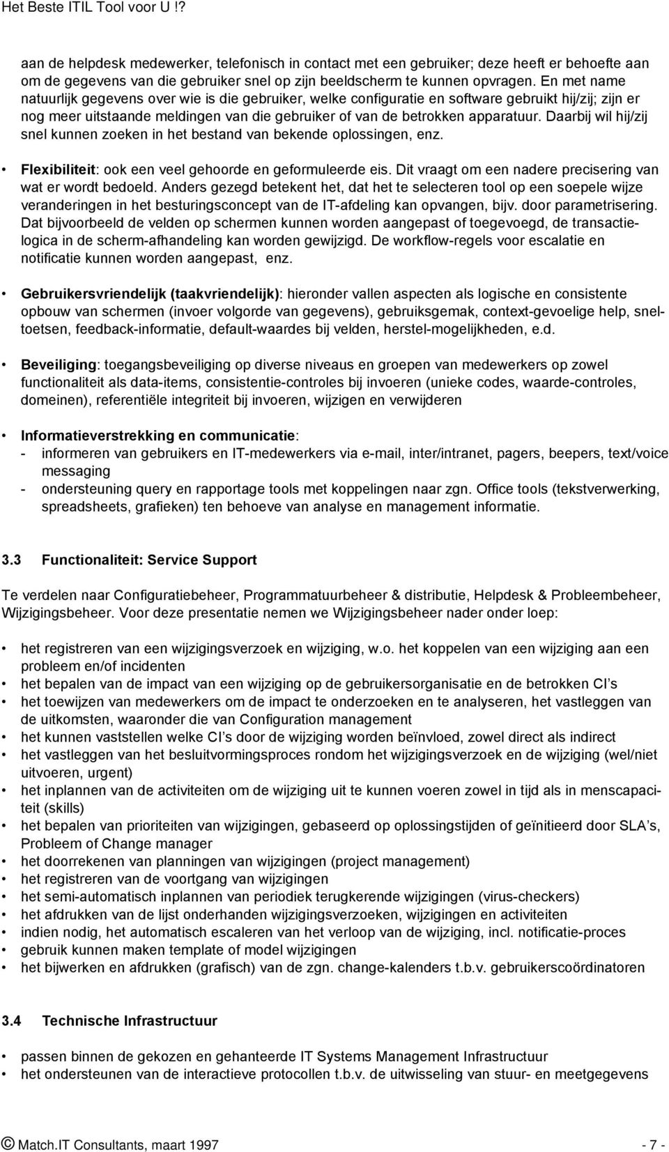 Daarbij wil hij/zij snel kunnen zoeken in het bestand van bekende oplossingen, enz. Flexibiliteit: ook een veel gehoorde en geformuleerde eis.