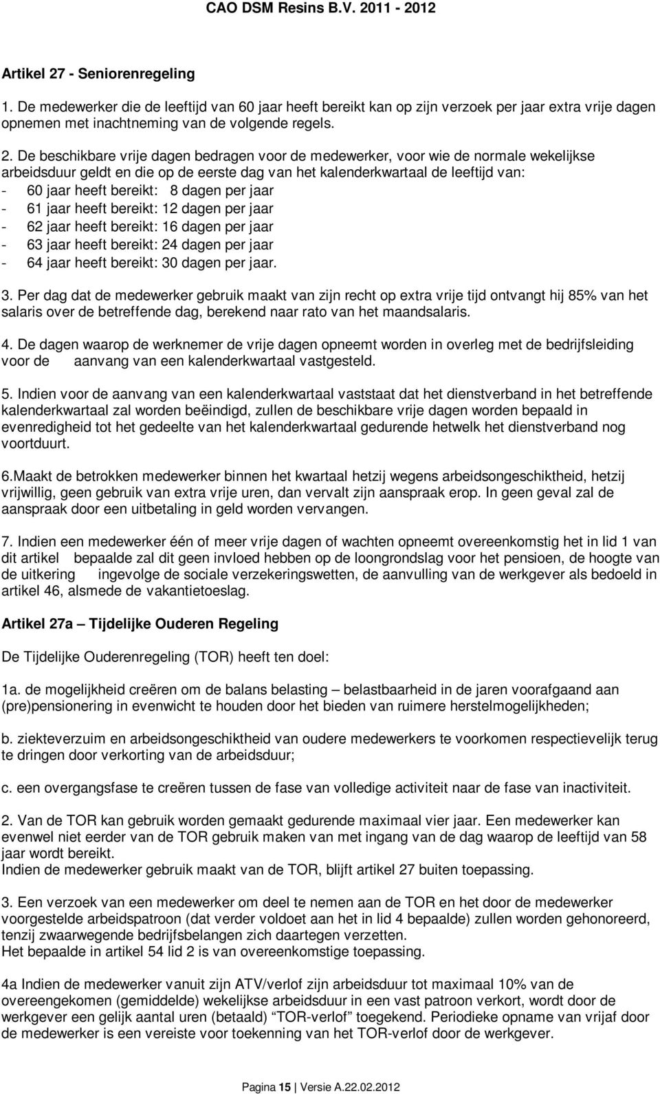 De beschikbare vrije dagen bedragen voor de medewerker, voor wie de normale wekelijkse arbeidsduur geldt en die op de eerste dag van het kalenderkwartaal de leeftijd van: - 60 jaar heeft bereikt: 8