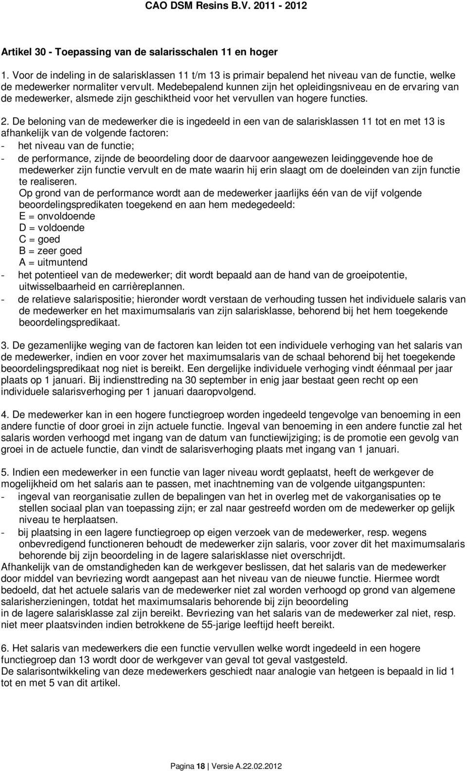 De beloning van de medewerker die is ingedeeld in een van de salarisklassen 11 tot en met 13 is afhankelijk van de volgende factoren: - het niveau van de functie; - de performance, zijnde de